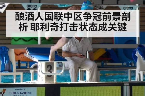 酿酒人国联中区争冠前景剖析 耶利奇打击状态成关键