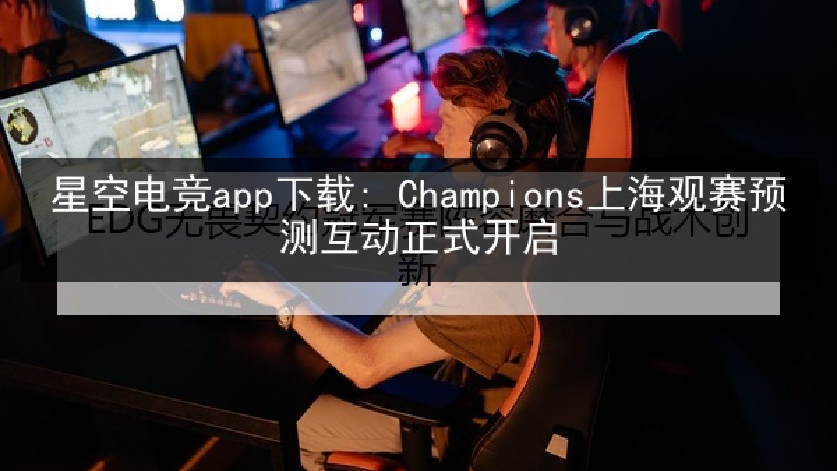 星空电竞app下载: Champions上海观赛预测互动正式开启 星空电竞app下载: Champions上海观赛预测互动正式开启